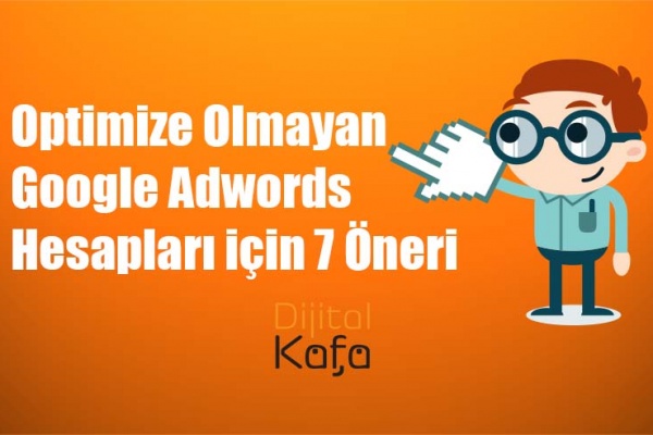 Optimize Olmayan Google Adwords Hesapları için 7 Öneri - dijitalkafa
