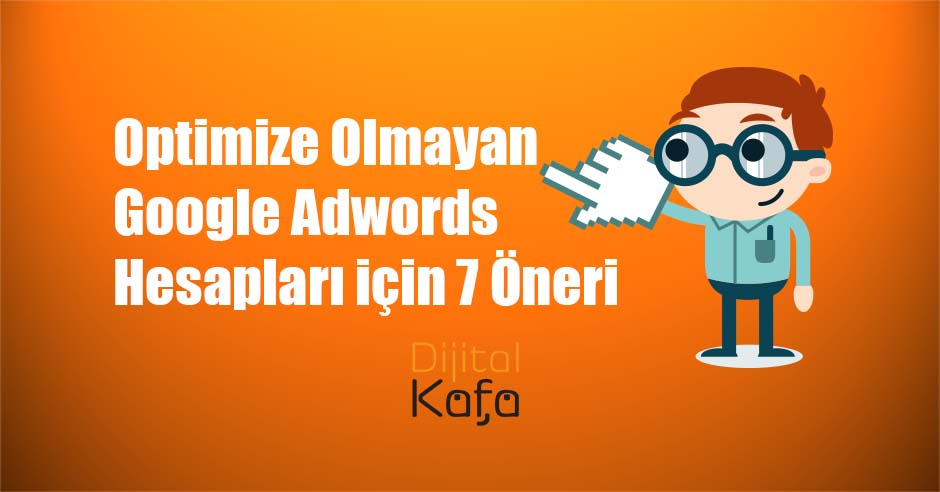 Optimize Olmayan Google Adwords Hesapları için 7 Öneri - dijitalkafa