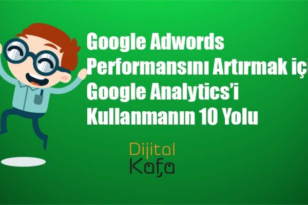 Google Adwords Performansını Artırmak için Google Analytics’i Kullanmanın 10 Yolu