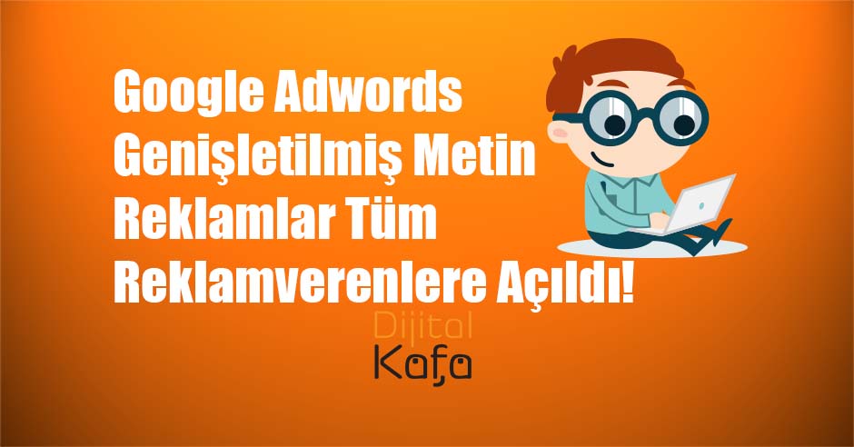 Google Adwords Genişletilmiş Metin Reklamlar Tüm Reklamverenlere Açıldı!