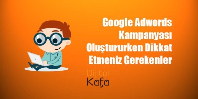 Google Adwords Kampanyası Oluştururken Dikkat Etmeniz Gerekenler